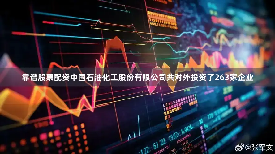 靠谱股票配资中国石油化工股份有限公司共对外投资了263家企业