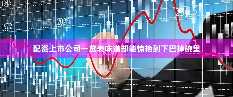 配资上市公司一览表味道却能惊艳到下巴掉碗里