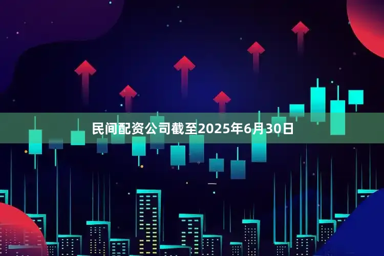 民间配资公司截至2025年6月30日