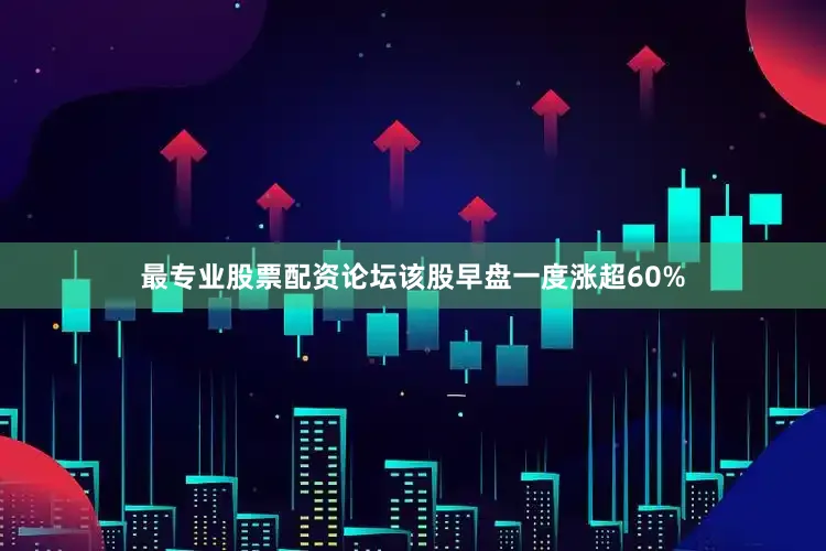 最专业股票配资论坛该股早盘一度涨超60%