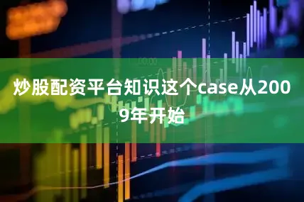 炒股配资平台知识这个case从2009年开始