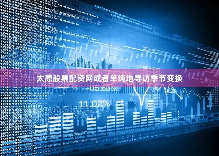 太原股票配资网或者单纯地寻访季节变换